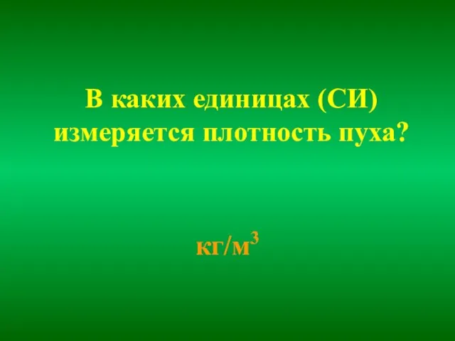 В каких единицах (СИ) измеряется плотность пуха? кг/м3