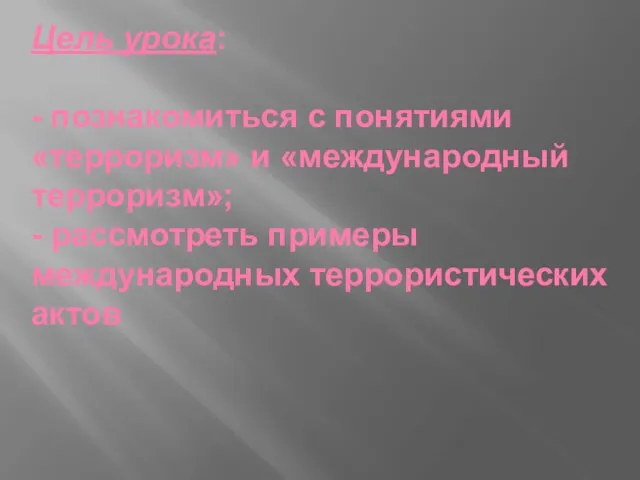 Цель урока: - познакомиться с понятиями «терроризм» и «международный терроризм»; - рассмотреть примеры международных террористических актов