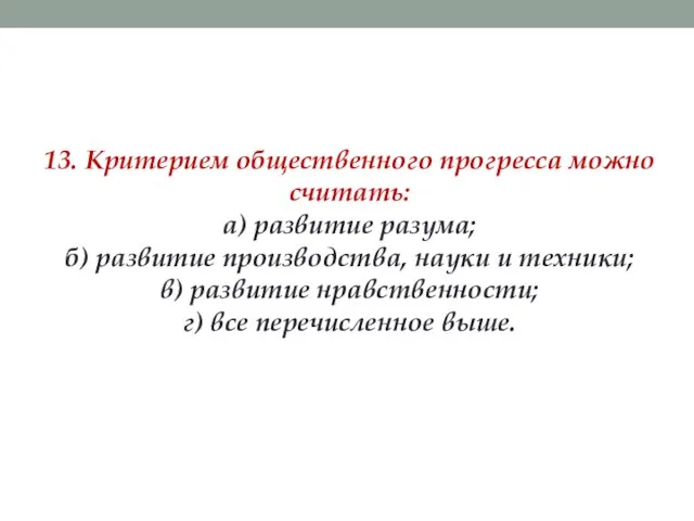 13. Критерием общественного прогресса можно считать: а) развитие разума; б) развитие производства,