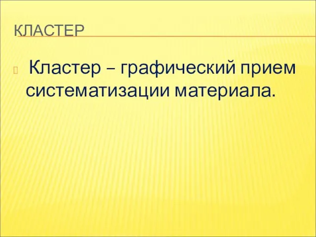 КЛАСТЕР Кластер – графический прием систематизации материала.