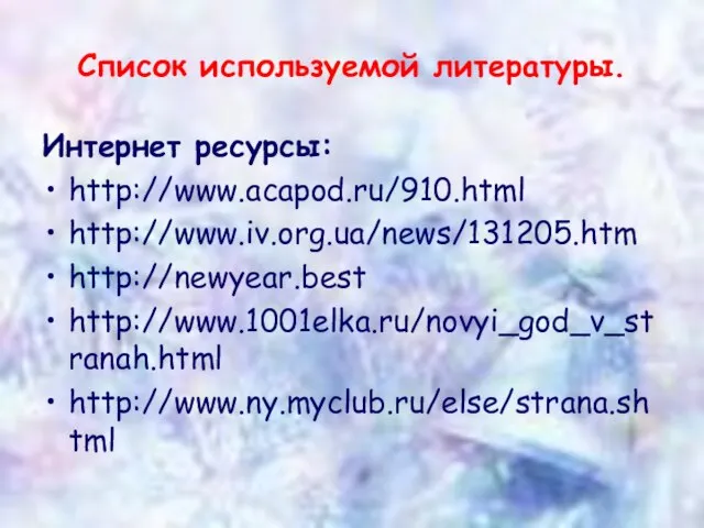 Список используемой литературы. Интернет ресурсы: http://www.acapod.ru/910.html http://www.iv.org.ua/news/131205.htm http://newyear.best http://www.1001elka.ru/novyi_god_v_stranah.html http://www.ny.myclub.ru/else/strana.shtml