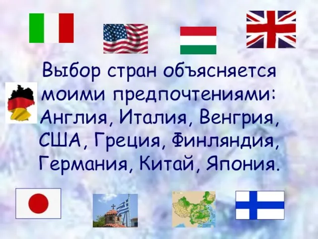 Выбор стран объясняется моими предпочтениями: Англия, Италия, Венгрия, США, Греция, Финляндия, Германия, Китай, Япония.