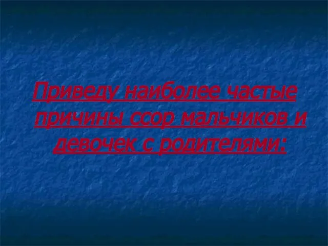 Приведу наиболее частые причины ссор мальчиков и девочек с родителями: