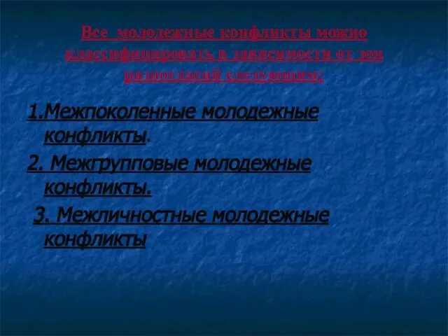 Все молодежные конфликты можно классифицировать в зависимости от зон разногласий следующим: 1.Межпоколенные