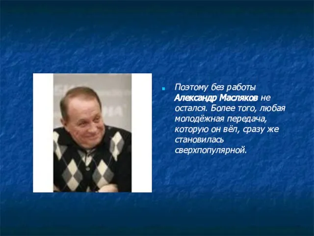 Поэтому без работы Александр Масляков не остался. Более того, любая молодёжная передача,