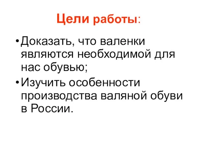 Цели работы: Доказать, что валенки являются необходимой для нас обувью; Изучить особенности