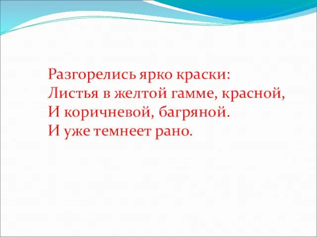 Разгорелись ярко краски: Листья в желтой гамме, красной, И коричневой, багряной. И уже темнеет рано.