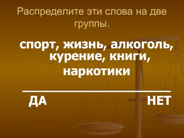 Распределите эти слова на две группы. спорт, жизнь, алкоголь, курение, книги, наркотики ___________________ ДА НЕТ