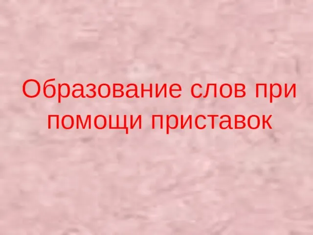 Образование слов при помощи приставок