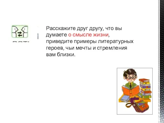 Расскажите друг другу, что вы думаете о смысле жизни, приведите примеры литературных