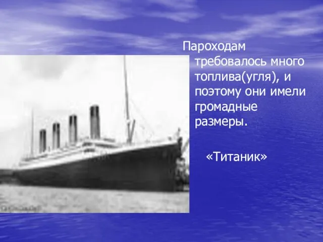 Пароходам требовалось много топлива(угля), и поэтому они имели громадные размеры. «Титаник»