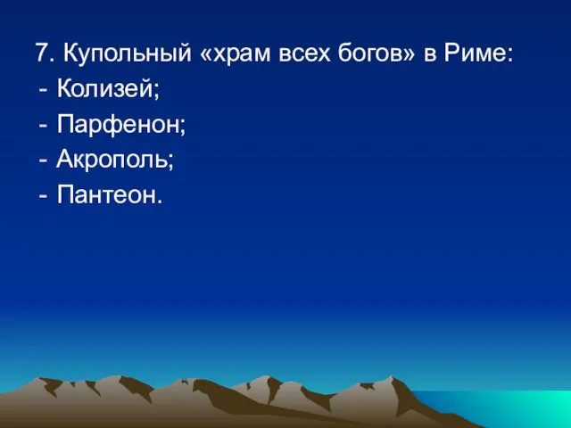 7. Купольный «храм всех богов» в Риме: Колизей; Парфенон; Акрополь; Пантеон.