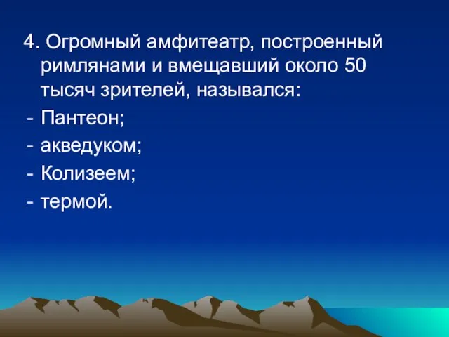 4. Огромный амфитеатр, построенный римлянами и вмещавший около 50 тысяч зрителей, назывался: Пантеон; акведуком; Колизеем; термой.