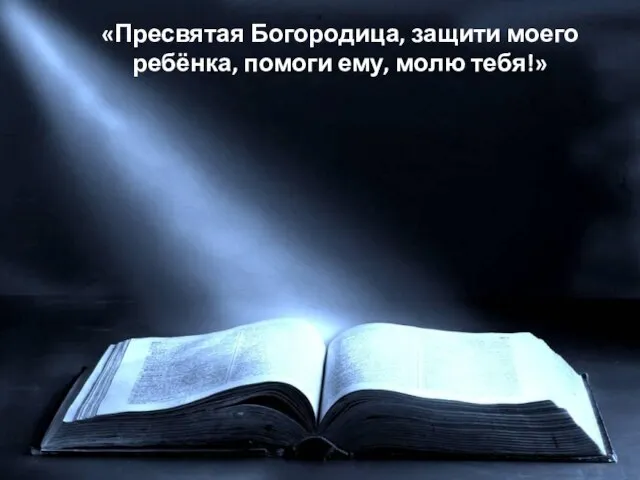 «Пресвятая Богородица, защити моего ребёнка, помоги ему, молю тебя!» «