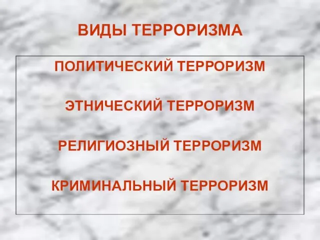 ВИДЫ ТЕРРОРИЗМА ПОЛИТИЧЕСКИЙ ТЕРРОРИЗМ ЭТНИЧЕСКИЙ ТЕРРОРИЗМ РЕЛИГИОЗНЫЙ ТЕРРОРИЗМ КРИМИНАЛЬНЫЙ ТЕРРОРИЗМ