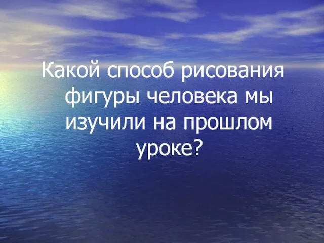 Какой способ рисования фигуры человека мы изучили на прошлом уроке?