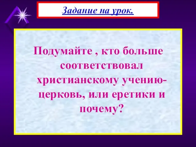 Подумайте , кто больше соответствовал христианскому учению-церковь, или еретики и почему? Задание на урок.