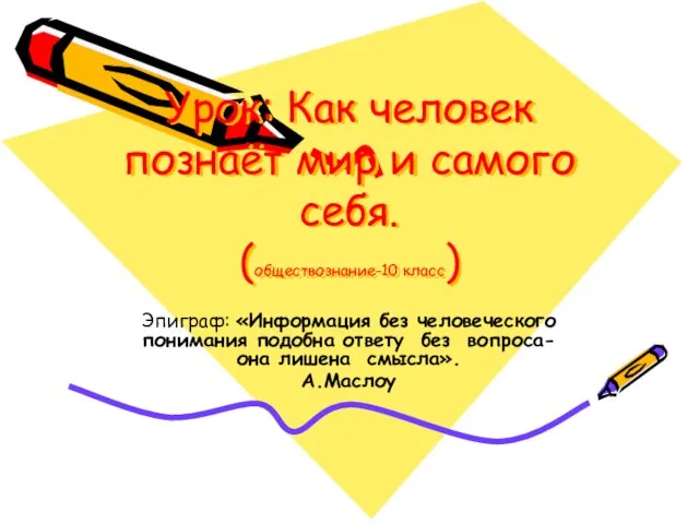 Урок: Как человек познаёт мир и самого себя. (обществознание-10 класс) Эпиграф: «Информация