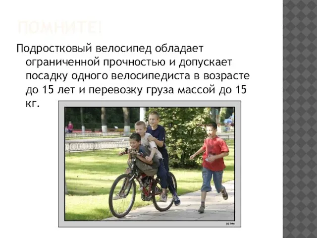 ПОМНИТЕ! Подростковый велосипед обладает ограниченной прочностью и допускает посадку одного велосипедиста в