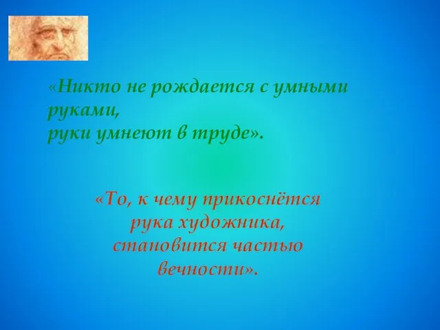 «То, к чему прикоснётся рука художника, становится частью вечности». «Никто не рождается