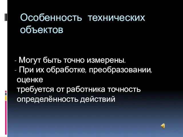 Особенность технических объектов Могут быть точно измерены. При их обработке, преобразовании, оценке