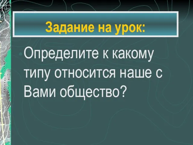 Задание на урок: Определите к какому типу относится наше с Вами общество?