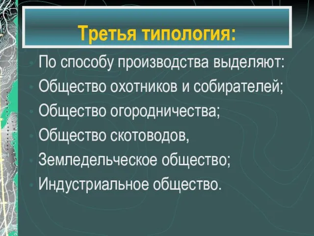 Третья типология: По способу производства выделяют: Общество охотников и собирателей; Общество огородничества;