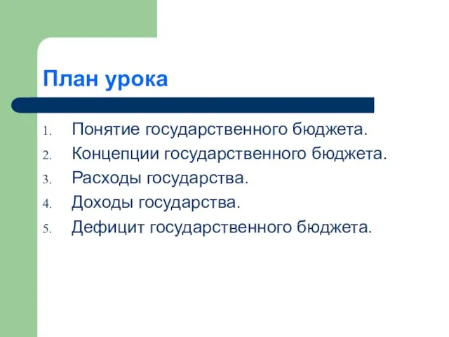 План урока Понятие государственного бюджета. Концепции государственного бюджета. Расходы государства. Доходы государства. Дефицит государственного бюджета.