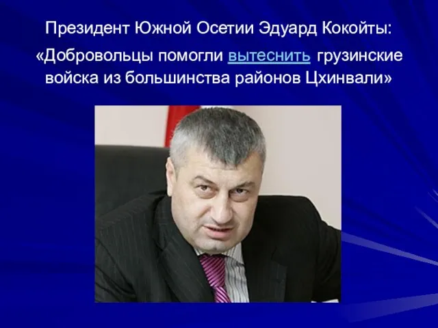 Президент Южной Осетии Эдуард Кокойты: «Добровольцы помогли вытеснить грузинские войска из большинства районов Цхинвали»