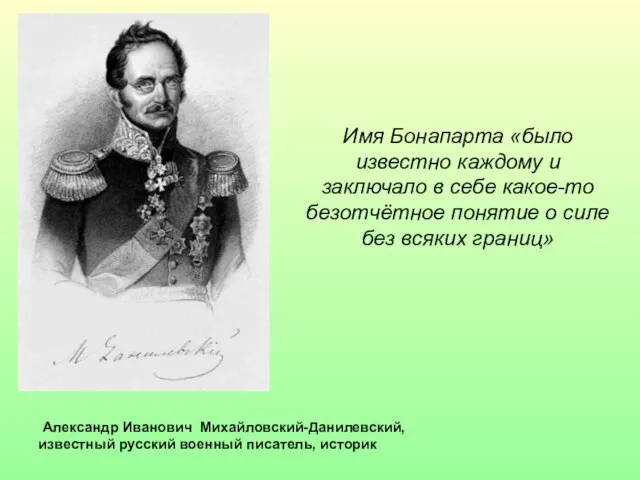 Александр Иванович Михайловский-Данилевский, известный русский военный писатель, историк Имя Бонапарта «было известно