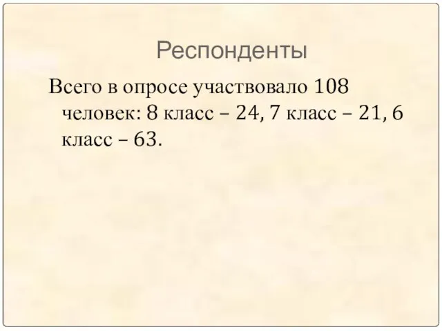 Респонденты Всего в опросе участвовало 108 человек: 8 класс – 24, 7