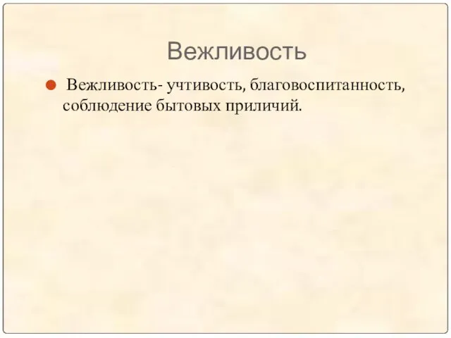 Вежливость Вежливость- учтивость, благовоспитанность, соблюдение бытовых приличий.