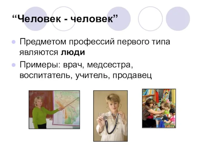 “Человек - человек” Предметом профессий первого типа являются люди Примеры: врач, медсестра, воспитатель, учитель, продавец