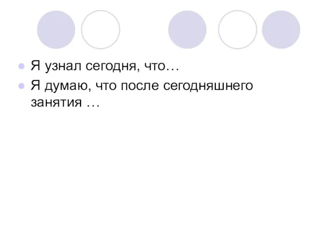 Я узнал сегодня, что… Я думаю, что после сегодняшнего занятия …