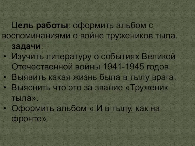 Цель работы: оформить альбом с воспоминаниями о войне тружеников тыла. задачи: Изучить