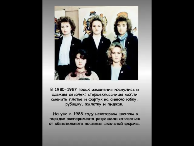 В 1985-1987 годах изменения коснулись и одежды девочек: старшеклассницы могли сменить платье