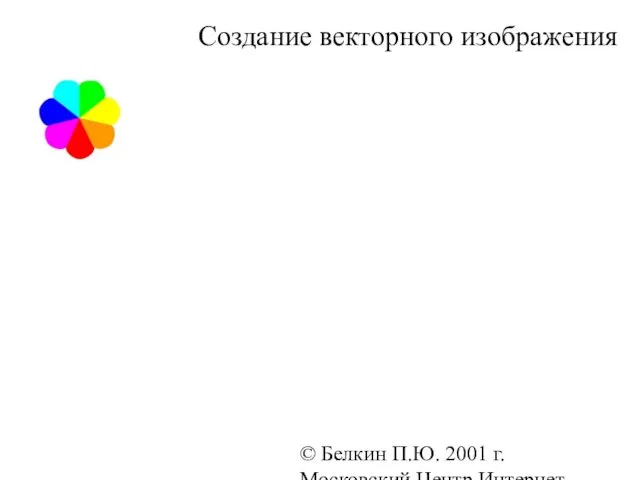© Белкин П.Ю. 2001 г. Московский Центр Интернет-образования Создание векторного изображения