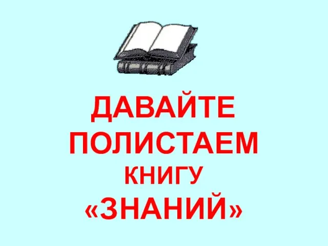 ДАВАЙТЕ ПОЛИСТАЕМ КНИГУ «ЗНАНИЙ»