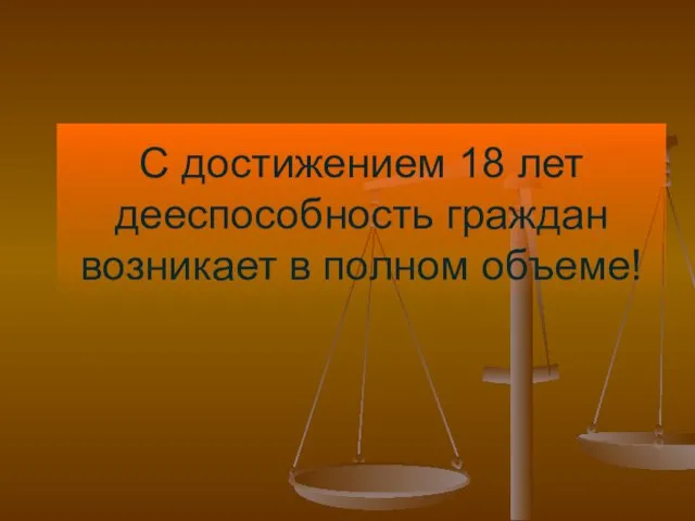 С достижением 18 лет дееспособность граждан возникает в полном объеме!