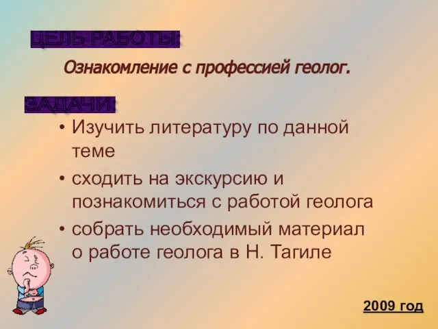 ЦЕЛЬ РАБОТЫ: Ознакомление с профессией геолог. 2009 год ЗАДАЧИ: Изучить литературу по