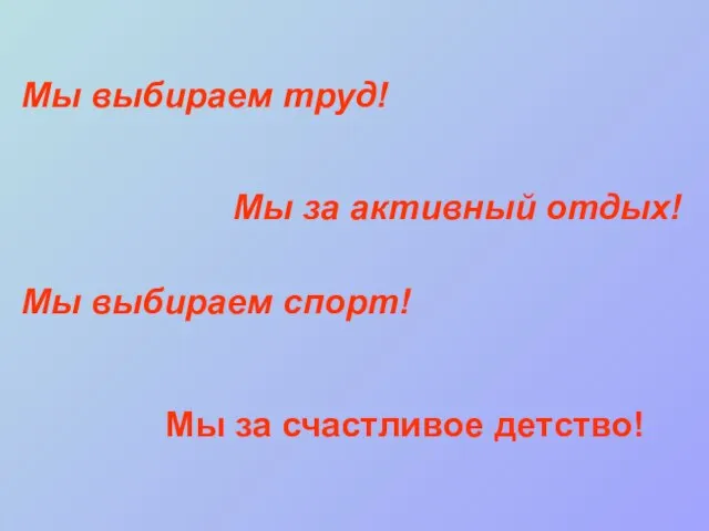 Мы выбираем спорт! Мы выбираем труд! Мы за активный отдых! Мы за счастливое детство!