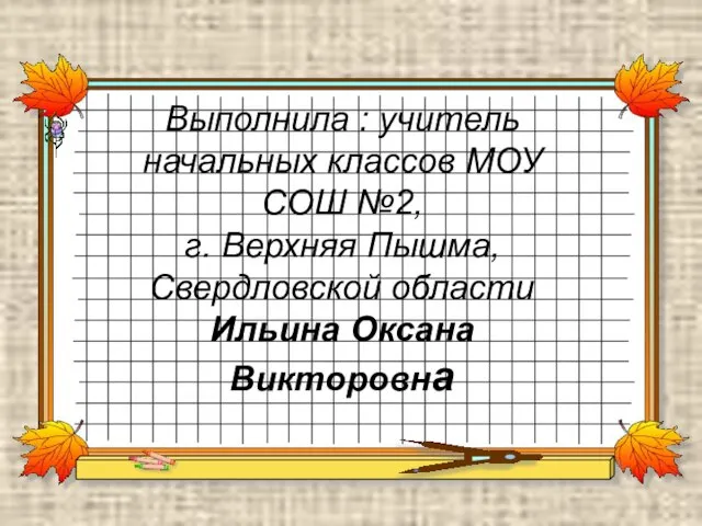 Выполнила : учитель начальных классов МОУ СОШ №2, г. Верхняя Пышма, Свердловской области Ильина Оксана Викторовна