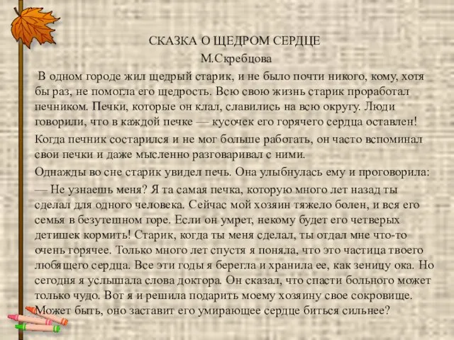 СКАЗКА О ЩЕДРОМ СЕРДЦЕ М.Скребцова В одном городе жил щедрый старик, и