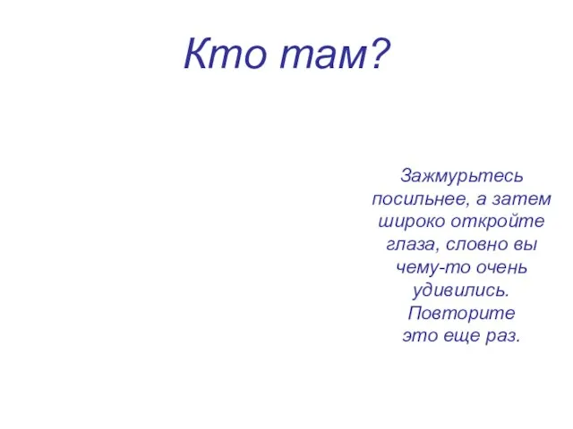 Кто там? Зажмурьтесь посильнее, а затем широко откройте глаза, словно вы чему-то