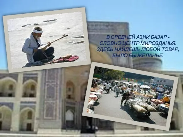 В Средней Азии базар - Словно центр мирозданья. Здесь найдешь любой товар, Было бы желанье.