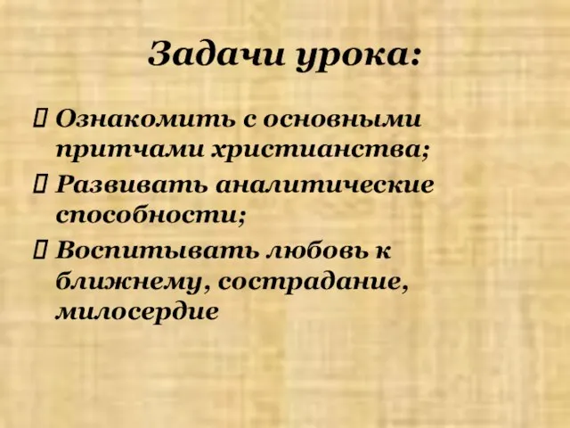 Задачи урока: Ознакомить с основными притчами христианства; Развивать аналитические способности; Воспитывать любовь к ближнему, сострадание, милосердие