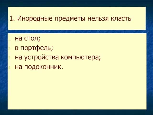 1. Инородные предметы нельзя класть на стол; в портфель; на устройства компьютера; на подоконник.