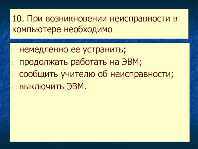 10. При возникновении неисправности в компьютере необходимо немедленно ее устранить; продолжать работать