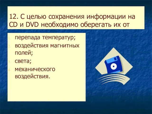 12. С целью сохранения информации на CD и DVD необходимо оберегать их