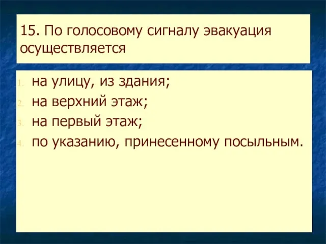 15. По голосовому сигналу эвакуация осуществляется на улицу, из здания; на верхний